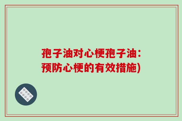 孢子油对心梗孢子油：预防心梗的有效措施)