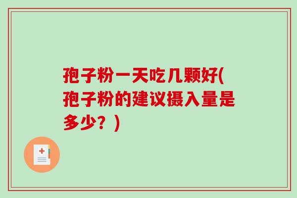 孢子粉一天吃几颗好(孢子粉的建议摄入量是多少？)