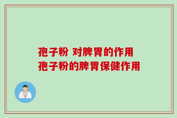孢子粉 对脾胃的作用孢子粉的脾胃保健作用