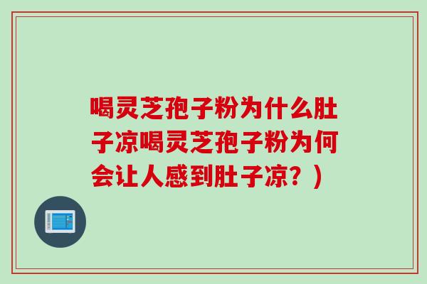 喝灵芝孢子粉为什么肚子凉喝灵芝孢子粉为何会让人感到肚子凉？)
