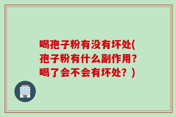 喝孢子粉有没有坏处(孢子粉有什么副作用？喝了会不会有坏处？)