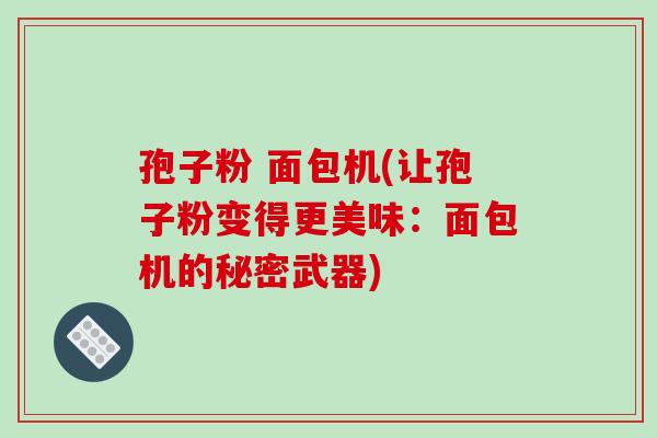 孢子粉 面包机(让孢子粉变得更美味：面包机的秘密武器)