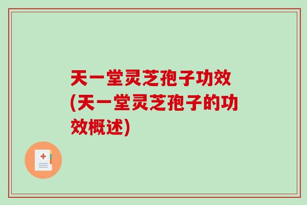天一堂灵芝孢子功效 (天一堂灵芝孢子的功效概述)