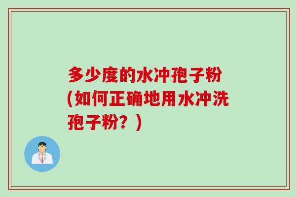 多少度的水冲孢子粉 (如何正确地用水冲洗孢子粉？)