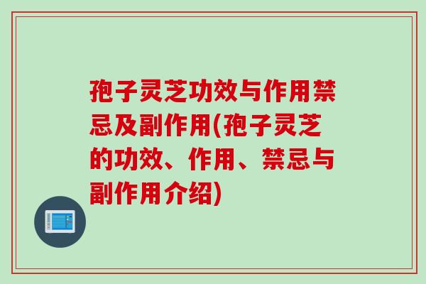 孢子灵芝功效与作用禁忌及副作用(孢子灵芝的功效、作用、禁忌与副作用介绍)