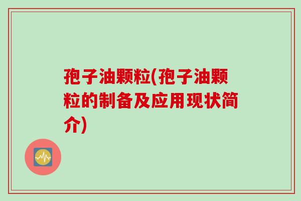 孢子油颗粒(孢子油颗粒的制备及应用现状简介)