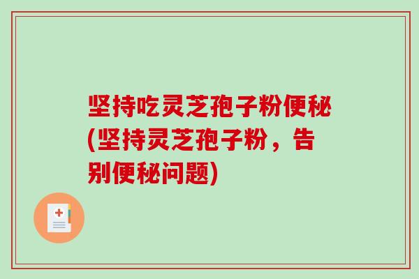 坚持吃灵芝孢子粉便秘(坚持灵芝孢子粉，告别便秘问题)