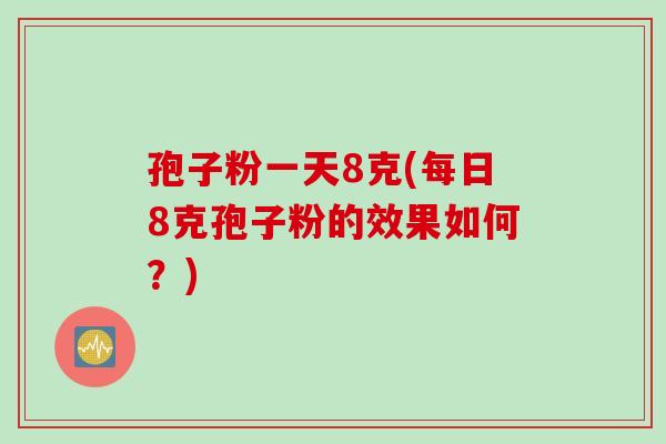 孢子粉一天8克(每日8克孢子粉的效果如何？)