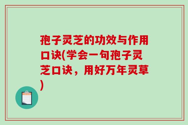 孢子灵芝的功效与作用口诀(学会一句孢子灵芝口诀，用好万年灵草)
