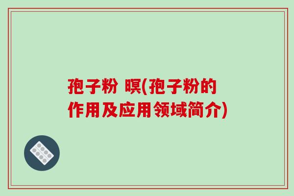 孢子粉 暝(孢子粉的作用及应用领域简介)