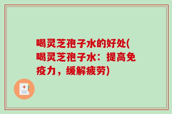 喝灵芝孢子水的好处(喝灵芝孢子水：提高免疫力，缓解疲劳)