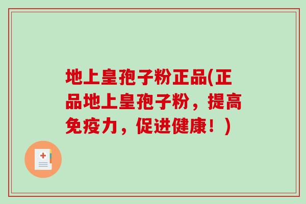 地上皇孢子粉正品(正品地上皇孢子粉，提高免疫力，促进健康！)