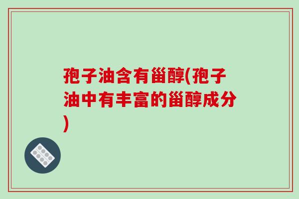 孢子油含有甾醇(孢子油中有丰富的甾醇成分)