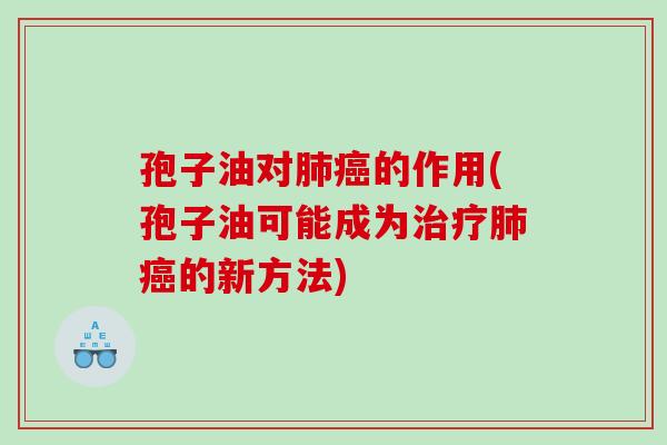 孢子油对肺癌的作用(孢子油可能成为治疗肺癌的新方法)