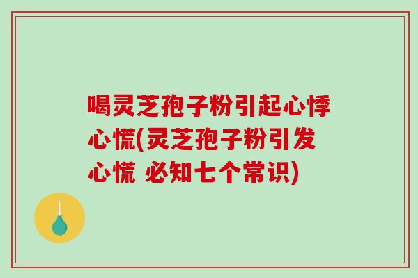喝灵芝孢子粉引起心悸心慌(灵芝孢子粉引发心慌 必知七个常识)