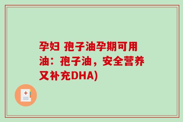 孕妇 孢子油孕期可用油：孢子油，安全营养又补充DHA)
