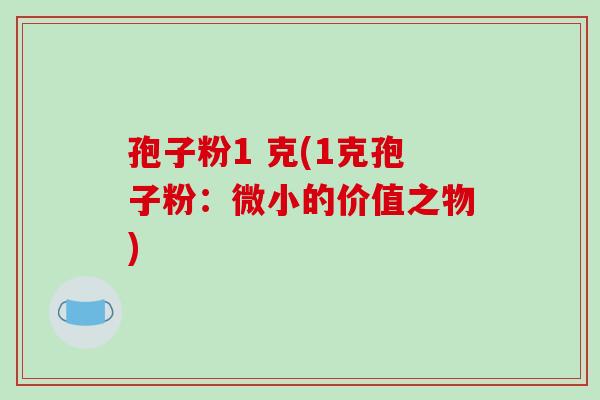 孢子粉1 克(1克孢子粉：微小的价值之物)