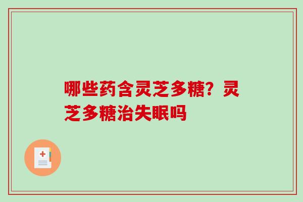 哪些药含灵芝多糖？灵芝多糖治失眠吗