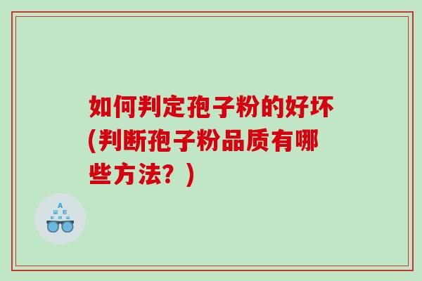 如何判定孢子粉的好坏(判断孢子粉品质有哪些方法？)