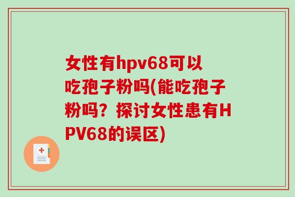 女性有hpv68可以吃孢子粉吗(能吃孢子粉吗？探讨女性患有HPV68的误区)
