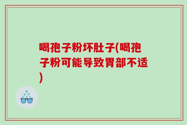喝孢子粉坏肚子(喝孢子粉可能导致胃部不适)