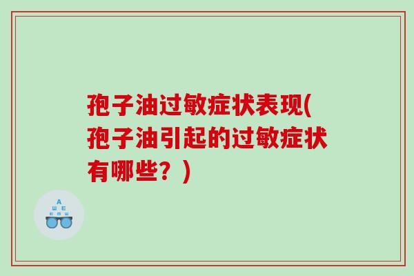 孢子油过敏症状表现(孢子油引起的过敏症状有哪些？)