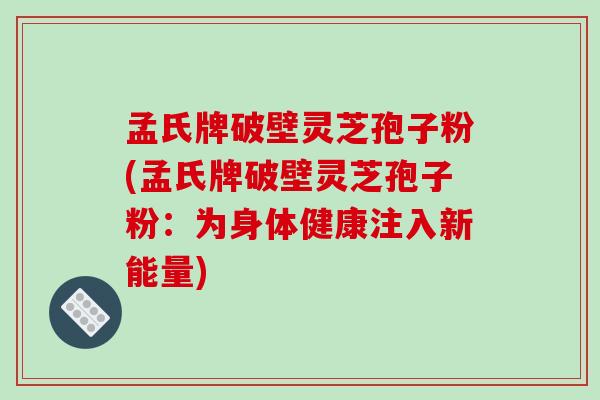 孟氏牌破壁灵芝孢子粉(孟氏牌破壁灵芝孢子粉：为身体健康注入新能量)