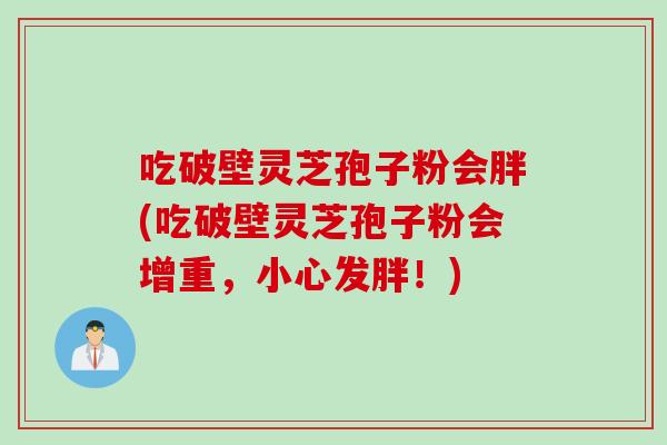 吃破壁灵芝孢子粉会胖(吃破壁灵芝孢子粉会增重，小心发胖！)