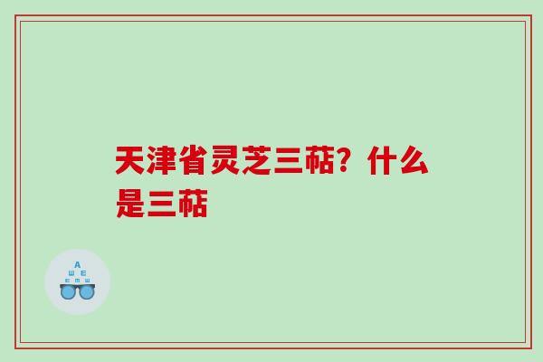 天津省灵芝三萜？什么是三萜