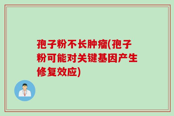 孢子粉不长肿瘤(孢子粉可能对关键基因产生修复效应)