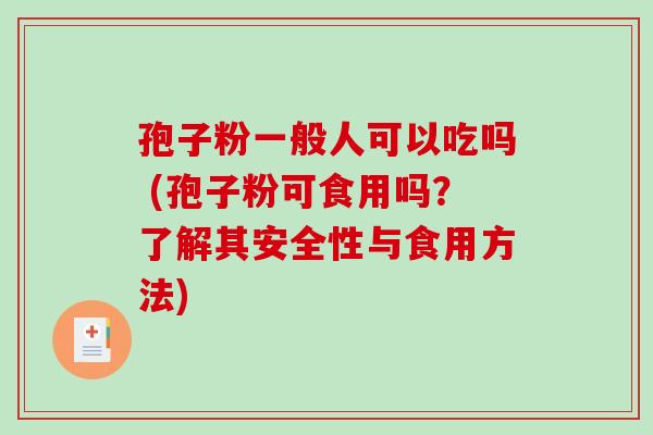 孢子粉一般人可以吃吗 (孢子粉可食用吗？了解其安全性与食用方法)