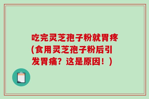 吃完灵芝孢子粉就胃疼(食用灵芝孢子粉后引发胃痛？这是原因！)