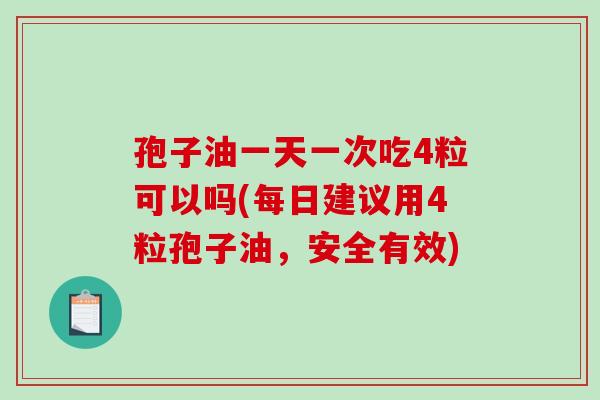 孢子油一天一次吃4粒可以吗(每日建议用4粒孢子油，安全有效)