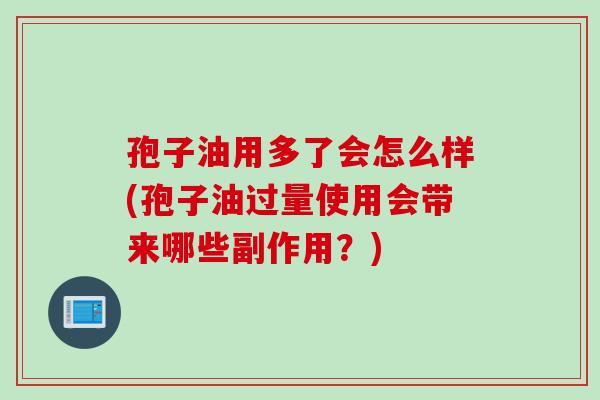 孢子油用多了会怎么样(孢子油过量使用会带来哪些副作用？)