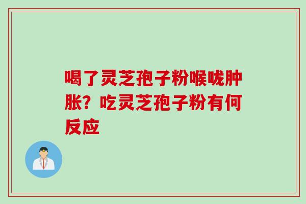 喝了灵芝孢子粉喉咙肿胀？吃灵芝孢子粉有何反应