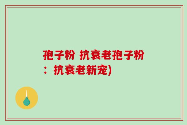 孢子粉 抗孢子粉:抗新宠) 孢子粉 抗孢子粉:抗新宠)