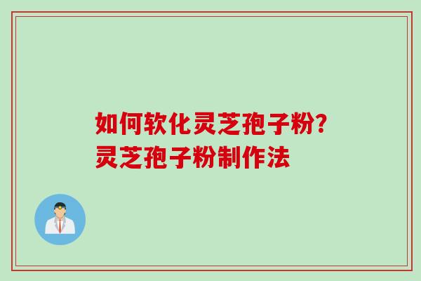 如何软化灵芝孢子粉？灵芝孢子粉制作法