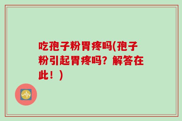 吃孢子粉胃疼吗(孢子粉引起胃疼吗？解答在此！)