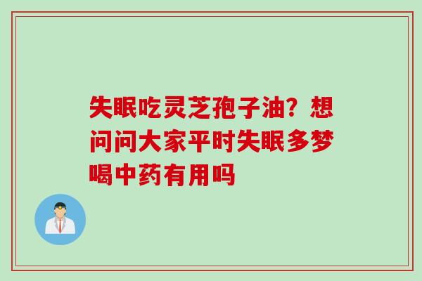 失眠吃灵芝孢子油？想问问大家平时失眠多梦喝中药有用吗