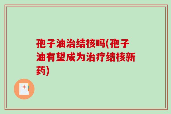 孢子油治结核吗(孢子油有望成为治疗结核新药)
