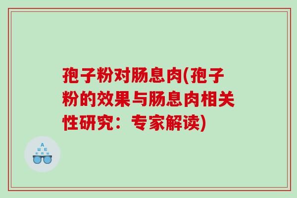 孢子粉对肠息肉(孢子粉的效果与肠息肉相关性研究：专家解读)