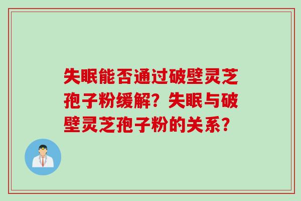 失眠能否通过破壁灵芝孢子粉缓解？失眠与破壁灵芝孢子粉的关系？