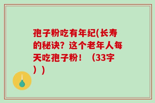 孢子粉吃有年纪(长寿的秘诀？这个老年人每天吃孢子粉！（33字）)