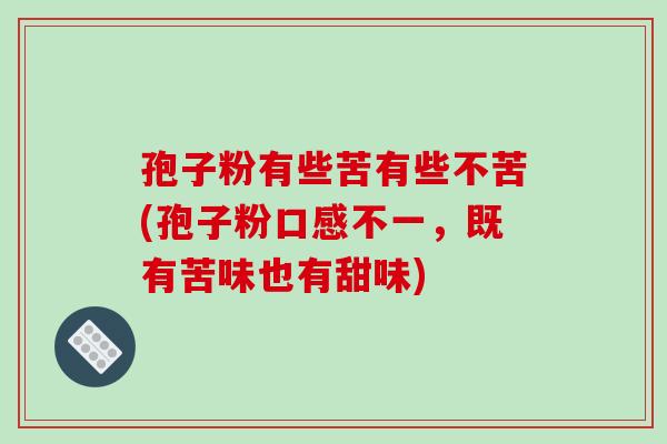 孢子粉有些苦有些不苦(孢子粉口感不一，既有苦味也有甜味)