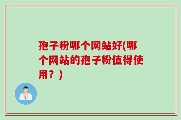 孢子粉哪个网站好(哪个网站的孢子粉值得使用？)