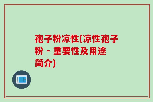 孢子粉凉性(凉性孢子粉 - 重要性及用途简介)