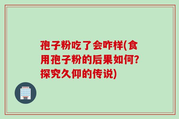 孢子粉吃了会咋样(食用孢子粉的后果如何？探究久仰的传说)