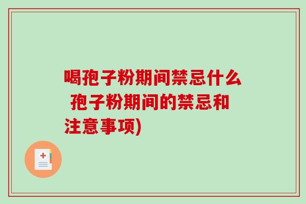 喝孢子粉期间禁忌什么 孢子粉期间的禁忌和注意事项)
