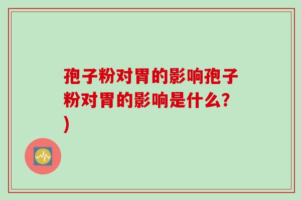 孢子粉对胃的影响孢子粉对胃的影响是什么？)