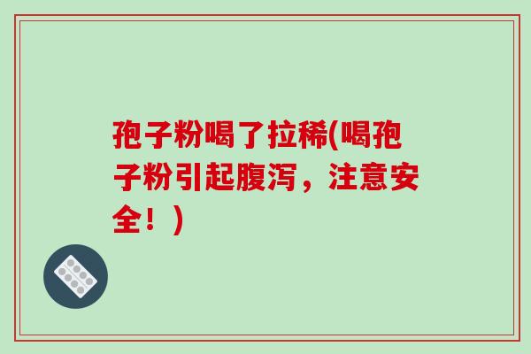 孢子粉喝了拉稀(喝孢子粉引起腹泻，注意安全！)
